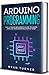 Arduino Programming: The Ultimate Beginner's Guide to Learn Arduino Programming Step by Step