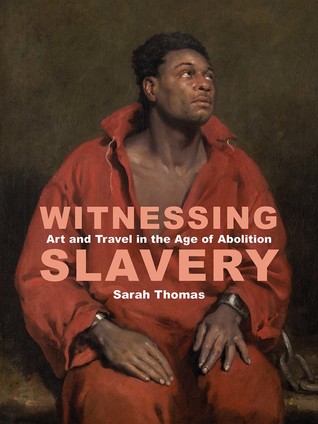 Witnessing Slavery: Art and Travel in the Age of Abolition (Paul Mellon Centre for Studies in British Art)