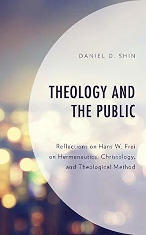 Theology and the Public: Reflections on Hans W. Frei on Hermeneutics, Christology, and Theological Method (Kindle Edition)