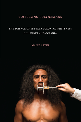 Possessing Polynesians: The Science of Settler Colonial Whiteness in Hawai`i and Oceania (Hardcover)