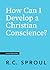 How Can I Develop a Christian Conscience? by R.C. Sproul