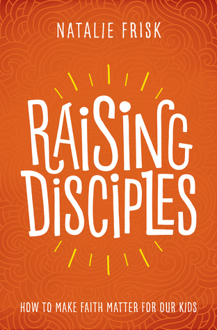 Raising Disciples: How to Make Faith Matter for Our Kids (Hardcover)