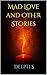 Mad Love and Other Stories by Deepti S
