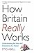 How Britain Really Works: Understanding the Ideas and Institutions of a Nation