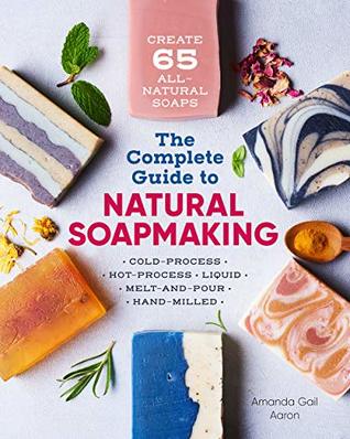 The Complete Guide to Natural Soap Making: Create 65 All-Natural Cold-Process, Hot-Process, Liquid, Melt-and-Pour, and Hand-Milled Soaps (Kindle Edition)