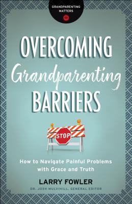 Overcoming Grandparenting Barriers: How to Navigate Painful Problems with Grace and Truth
