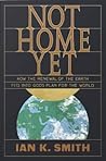 Not Home Yet: How the Renewal of the Earth Fits into God's Plan for the World Not Home Yet: How the Renewal of the Earth Fits into God's Plan for the World