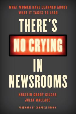 There's No Crying in Newsrooms: What Women Have Learned about What It Takes to Lead (Hardcover)