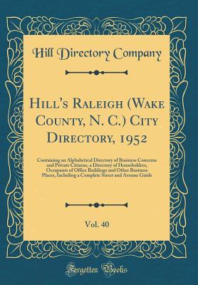 Hill's Raleigh (Wake County, N. C.) City Directory, 1952, Vol. 40: Containing an Alphabetical Directory of Business Concerns and Private Citizens, a ... Other Business Places, Including a Complete S