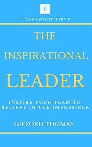 The Inspirational Leader: Inspire Your Team To Believe In The Impossible (Kindle Edition)
