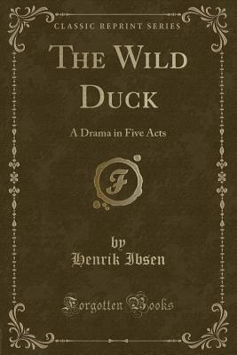 The Wild Duck: A Drama in Five Acts