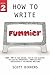 How to Write Funnier: Book Two of Your Serious Step-by-Step Blueprint for Creating Incredibly, Irresistibly, Successfully Hilarious Writing