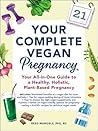 Your Complete Vegan Pregnancy: Your All-in-One Guide to a Healthy, Holistic, Plant-Based Pregnancy