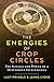 The Energies of Crop Circles: The Science and Power of a Mysterious Intelligence