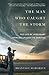 The Man Who Caught the Storm: The Life of Legendary Tornado Chaser Tim Samaras