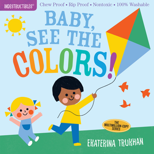Book cover: Indestructibles: Baby See the Colors!: Chew Proof &middot; Rip Proof &middot; Nontoxic &middot; 100% Washable (Book for Babies Newborn Books Safe to Chew) by Ekaterina Trukhan