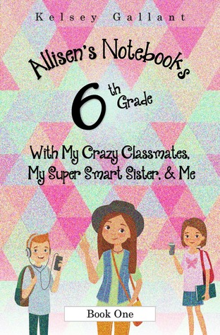 6th Grade With My Crazy Classmates, My Super Smart Sister, & Me (Allisen's Notebooks #1)