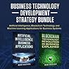 Business Technology Development Strategy Bundle: Artificial Intelligence, Blockchain Technology and Machine Learning Applications for Business Systems (Artificial Intelligence for Beginners)