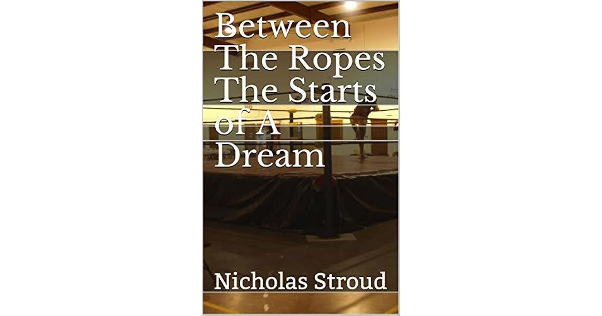 Between The Ropes The Starts of A Dream by Nicholas Stroud
