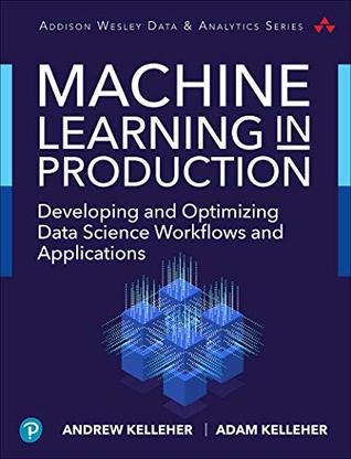 Machine Learning in Production: Developing and Optimizing Data Science Workflows and Applications (Addison-Wesley Data & Analytics Series)