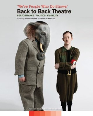 We're People Who Do Shows: Back to Back Theatre - Performance, Politics, Visibility (Inside Performance Practice Series)