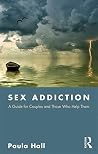 Sex Addiction: A Guide for Couples and Those Who Help Them Sex Addiction: A Guide for Couples and Those Who Help Them