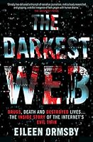The Darkest Web: Drugs, Death and Destroyed Lives... The Inside Story of the Internet's Evil Twin