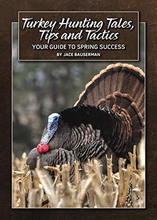 Turkey Hunting Tales, Tips and Tactics: Your Guide To Spring Success