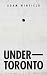 Under-Toronto by Adam Winfield