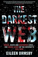 The Darkest Web: Drugs, Death and Destroyed Lives... The Inside Story of the Internet's Evil Twin