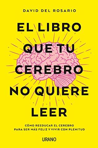 El libro que tu cerebro no quiere leer: Cómo reeducar el cerebro para ser más feliz y vivir con plenitud (Kindle Edition)