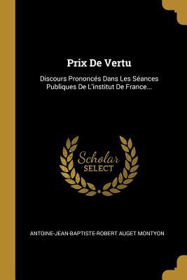 Prix De Vertu: Discours Prononcés Dans Les Séances Publiques De L'institut De France... (French Edition)