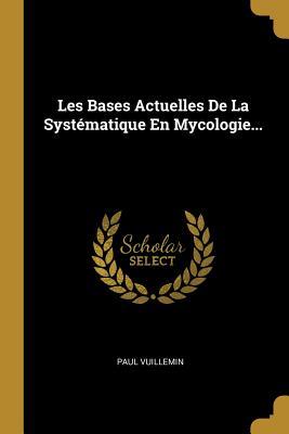 Les Bases Actuelles De La Systématique En Mycologie... (French Edition)