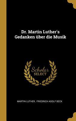 Dr. Martin Luther's Gedanken �ber Die Musik