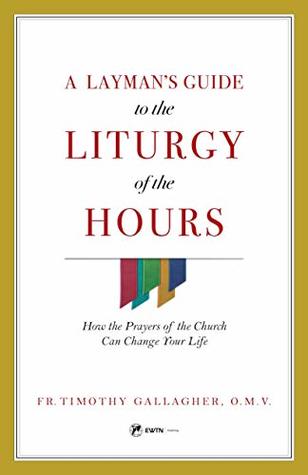 A Layman's Guide to the Liturgy of the Hours : How the Prayers of the Church Can Change Your Life (Kindle Edition)