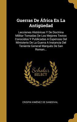 Guerras De África En La Antigüedad: Lecciones Históricas Y De Doctrina Militar Tomadas De Los Mejores Textos Conocidos Y Publicadas A Expensas Del ... Marqués De San Roman... (Spanish Edition)