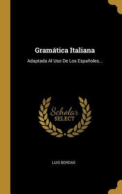 Gramática Italiana: Adaptada Al Uso De Los Españoles... (Spanish Edition)