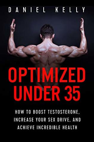 Optimized Under 35: How to Boost Testosterone, Increase Your Sex Drive, and Achieve Incredible Health (Kindle Edition)