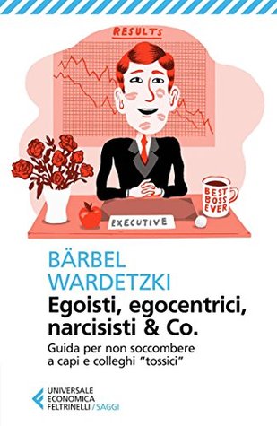 Egoisti, egocentrici, narcisisti & Co.: Guida per non soccombere a capi e colleghi "tossici" (Kindle Edition)