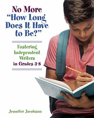 No More "How Long Does it Have to Be?": Fostering Independent Writers in Grades 3-8 (Kindle Edition)