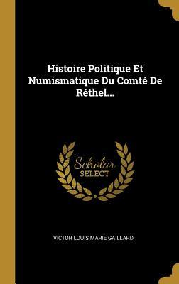 Histoire Politique Et Numismatique Du Comté De Réthel... (French Edition)