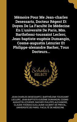 Mémoire Pour Me Jean-charles Desessartz, Docteur Régent Et Doyen De La Faculté De Médecine En L'université De Paris, Mm. Barthélemi-toussaint Leclerc, ... Bacher, Tous Docteurs... (French Edition)