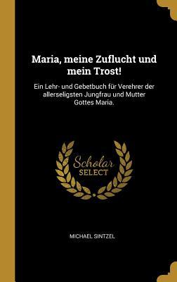 Maria Meine Zuflucht Und Mein Trost Ein Lehr Und Gebetbuch F