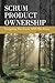 Scrum Product Ownership: Navigating The Forest AND The Trees (Third Edition)