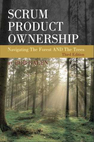 Scrum Product Ownership: Navigating The Forest AND The Trees (Third Edition)