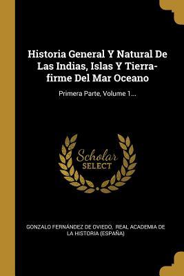 Historia General Y Natural De Las Indias, Islas Y Tierra-firme Del Mar Oceano: Primera Parte, Volume 1... (Spanish Edition)