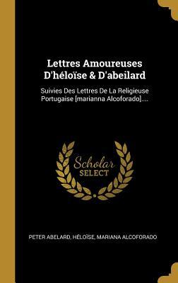 Lettres Amoureuses d'Héloïse & d'Abeilard: Suivies Des Lettres de la Religieuse Portugaise [marianna Alcoforado]....