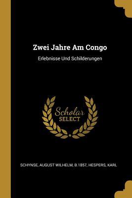 Zwei Jahre Am Congo: Erlebnisse Und Schilderungen (German Edition)