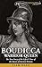 Boudicca: Warrior Queen: The True Story of the Life & Time of the Queen of Ancient Britain (Royalty Biography)