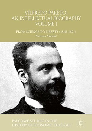 Vilfredo Pareto: An Intellectual Biography Volume I: From Science to Liberty (1848–1891) (Palgrave Studies in the History of Economic Thought)